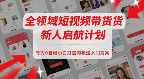 全领域短视频带货新人启航计划,专为0基础小白打造的极速入门方案-生财