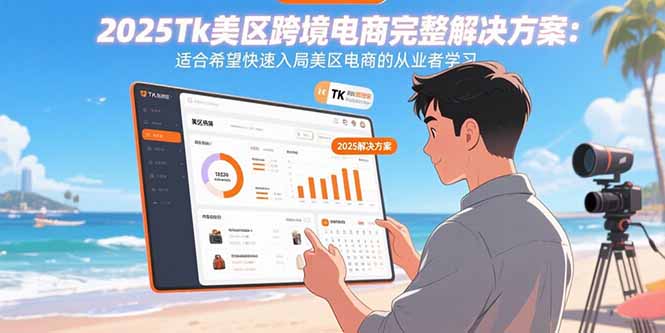 2025Tk美区跨境电商完整解决方案：适合希望快速入局美区电商的从业者学习-生财