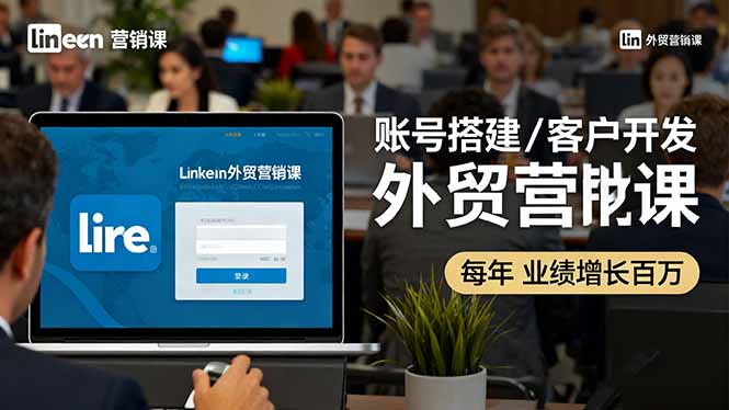 LinkedIn外贸营销课：账号搭建/客户开发/成交转化，年业绩增长百万+-生财