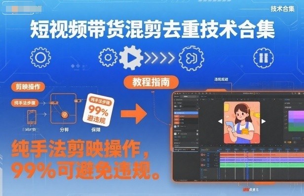 短视频带货混剪去重技术合集，纯手法剪映操作，99%可避免违规-生财