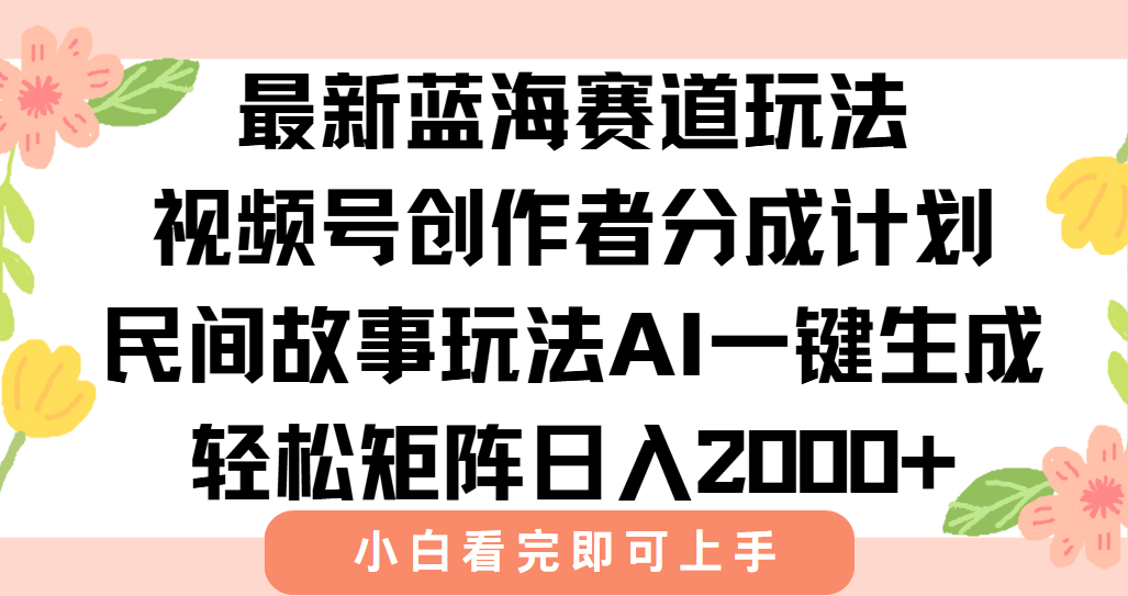 最新视频号创作者分成民间故事玩法，AI一键生成爆款视频，轻松日入2000+-生财