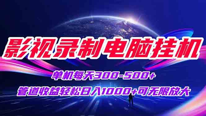 影视录制电脑挂机单机每天300+管道收益轻松日入1000+可矩阵无限放大-生财