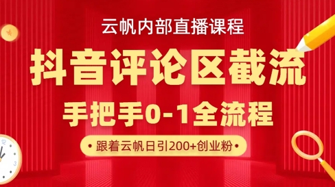 云帆内部直播课·抖音评论区截流流术，精准私信粉丝，单号日引流300+精准创业粉-生财
