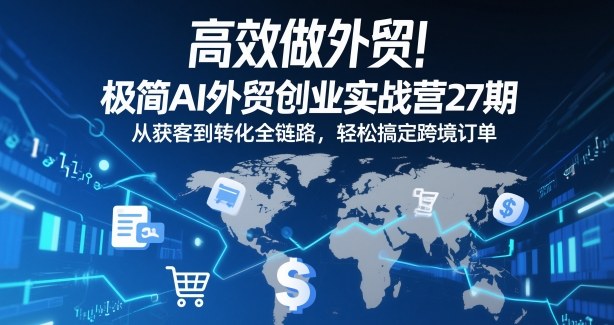 高效做外贸!极简AI外贸创业实战营27期,从获客到转化全链路,轻松搞定跨境订单-生财