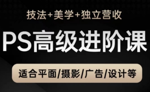 PS高级后期进阶课(技法+美学+独立营收)，适合平面摄影广告设计等-生财