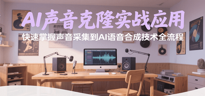 AI声音克隆实战应用，快速掌握声音采集到AI语音合成技术全流程-生财