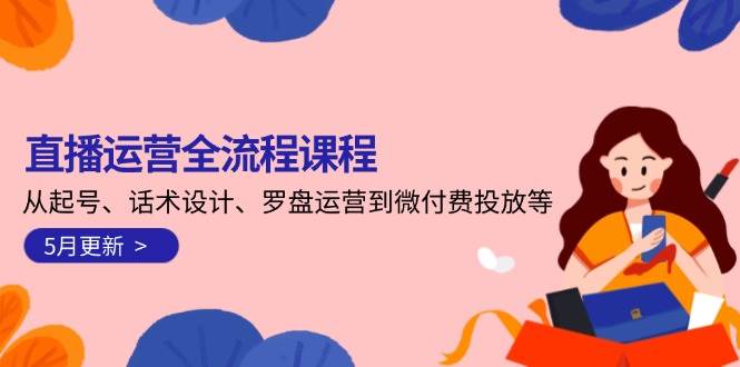 直播运营全流程课程-5月更新：从起号、话术设计、罗盘运营到微付费投放等-生财