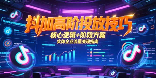 抖加高阶投放技巧,核心逻辑+阶段方案,实体企业流量变现指南-生财