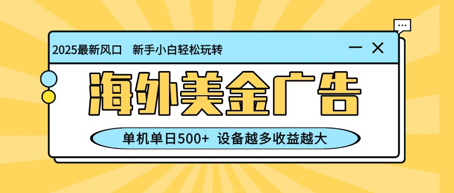 最新蓝海项目，海外美金广告，单机单日500+，可矩阵放大，设备越多收益越大-生财