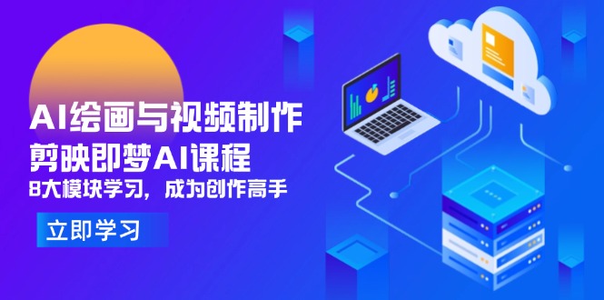 AI绘画与视频制作，剪映即梦AI课程，8大模块学习，成为创作高手-生财