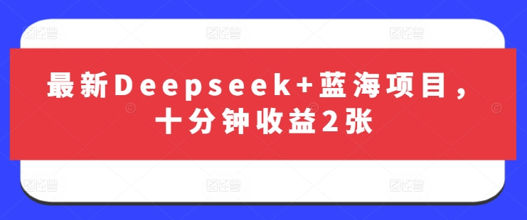 最新Deepseek+蓝海项目，十分钟收益2张-生财