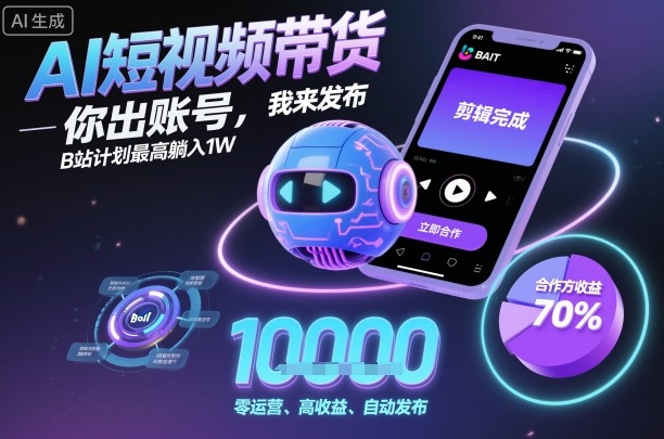 AI短视频带货，你出账号，我来发布，B站计划最高躺入1W【揭秘】-生财