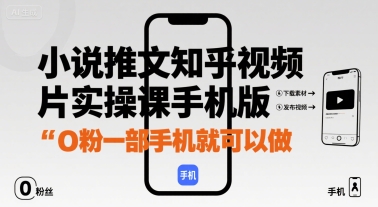 小说推文知乎视频图片实操课手机版,0粉一部手机就可以做-生财