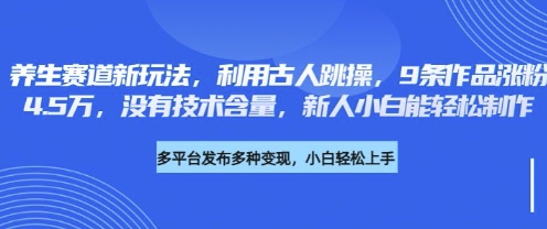 养生赛道新玩法,利用古人跳操,9条作品涨粉4.5W,没有技术含量,新人小白能轻松制作-生财