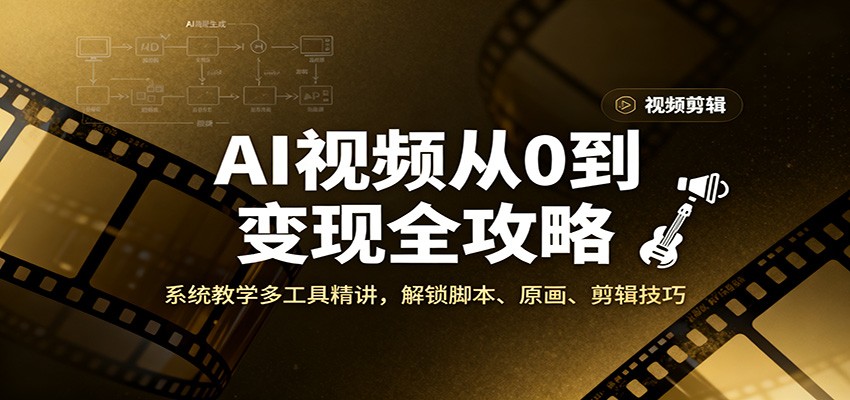 AI视频从0到变现全攻略，系统教学多工具精讲，解锁脚本、原画、剪辑技巧-生财