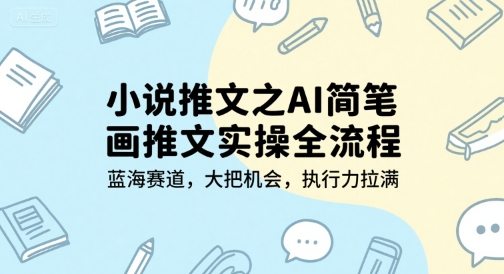 小说推文之AI简笔画推文实操全流程,蓝海赛道,大把机会,执行力拉满-生财