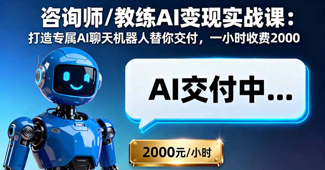 咨询师/教练AI变现实战课：打造专属AI聊天机器人替你交付，一小时收费2000-生财