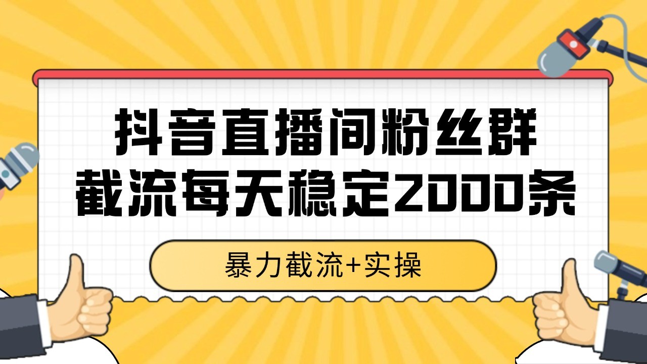 抖音直播间粉丝群截流,稳定采集数据全行业通用 2000+数据一天-生财