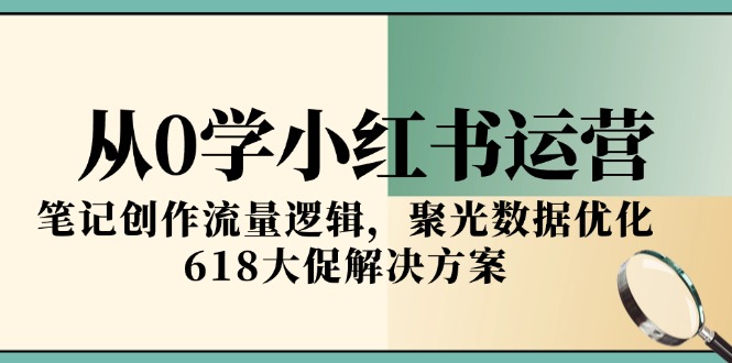 从0学小红书运营，笔记创作流量逻辑，聚光数据优化，618大促解决方案-生财