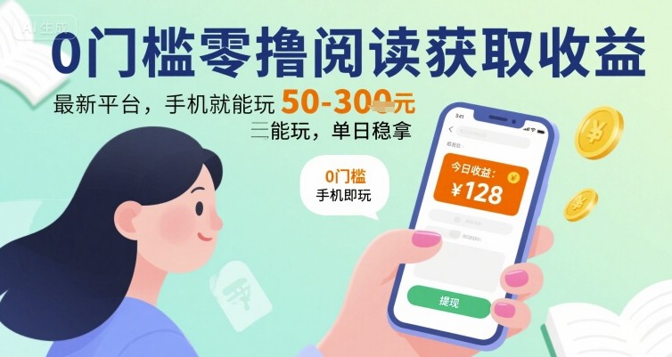 0门槛零撸阅读获取收益：最新平台，手机就能玩，单日稳拿 50-3张 【揭秘】-生财