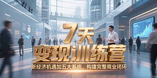 7天咨询师变现训练营,新经济机遇加五大系统,构建完整商业闭环-生财