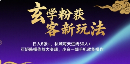 玄学粉获客新玩法日入8张+， 私域每天进线50人+，可矩阵操作放大变现，小白一部手机就能操作-生财
