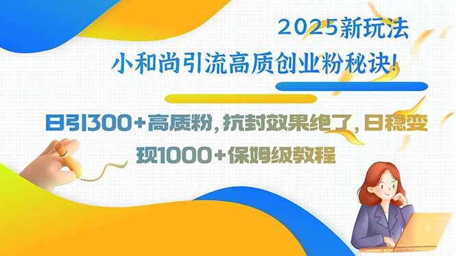 2025新玩法小和尚引流高质创业粉秘诀！日引300+高质粉，抗封效果绝了，...-生财