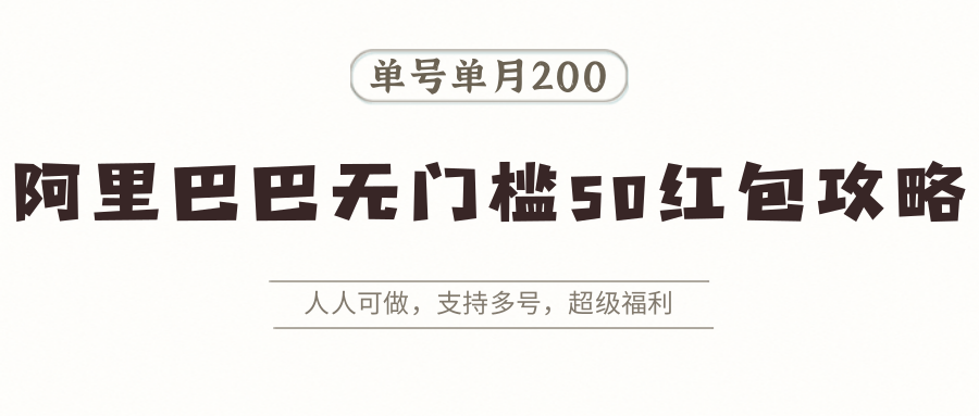 阿里巴巴无门槛50红包攻略,单号单月200。人人可做,支持多号,超级福利-生财