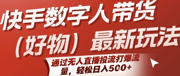 快手数字人带货(好物)最新玩法，通过无人直播投流打爆流量，轻松日入5张-生财