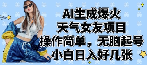 AI生成爆火天气女友项目,操作简单,无脑起号,小白日入好几张-生财