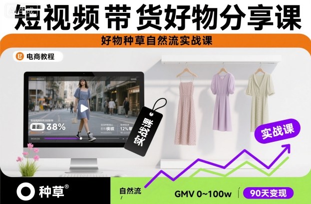 短视频带货好物分享课，好物种草自然流实战课-生财