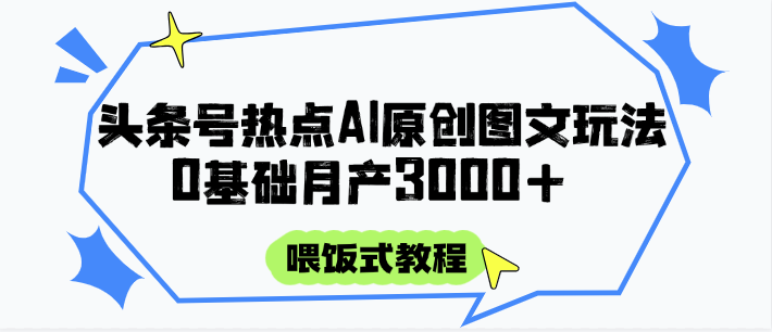 头条号热点AI图文攻略，喂饭式教程+0基础月产3000+-生财
