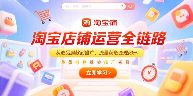 淘宝店铺运营全链路,从选品测款到推广,流量获取变现闭环-生财