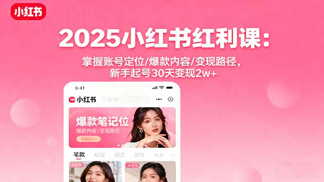 2025小红书红利课：掌握账号定位/爆款内容/变现路径，新手起号30天变现2w+-生财