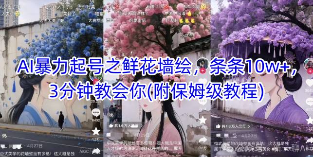 AI暴力起号之鲜花墙绘,条条10w+,3分钟教会你(附保姆级教程)-生财