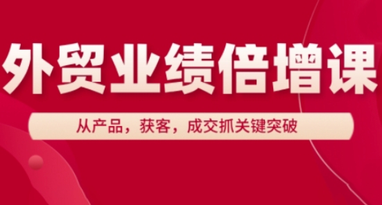 外贸业绩倍增课，从产品，获客，成交抓关键突破-生财