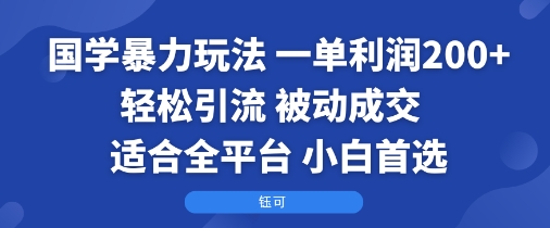 国学暴力玩法：一单利润2张+轻松引流 被动成交  适合全平台   小白首选-生财