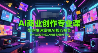 AI商业创作专业课，带你快速掌握AI核心技能，并一站式助你成为AI商业视频创作专家-生财