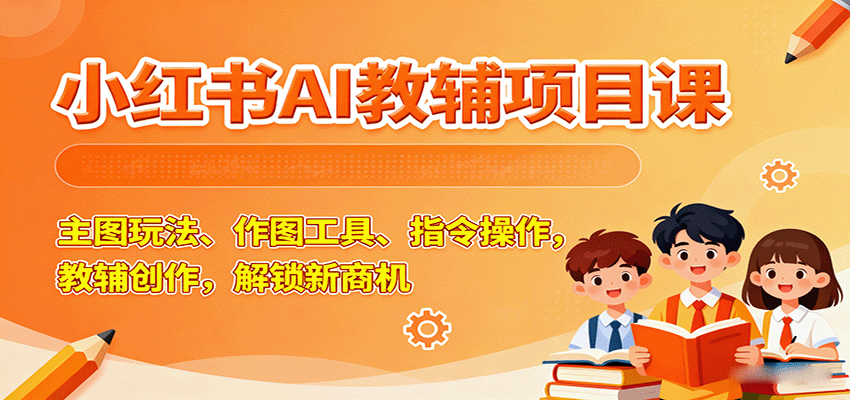 小红书AI教辅项目课，主图玩法、作图工具、指令操作，教辅创作，解锁新商机-生财