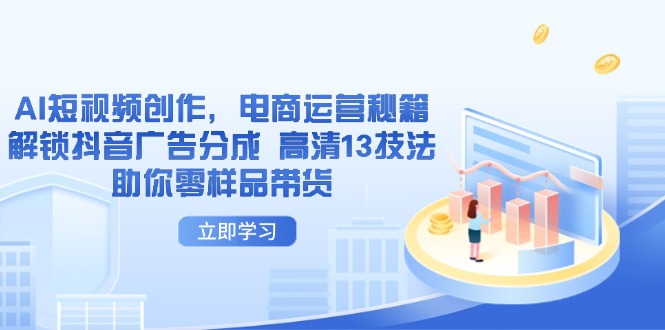 AI短视频创作，电商运营秘籍，解锁抖音广告分成 高清13技法助你零样品带货-生财