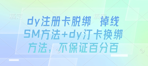 dy注册卡脱绑 掉线SM方法+dy汀卡换绑方法，不保证百分百-生财