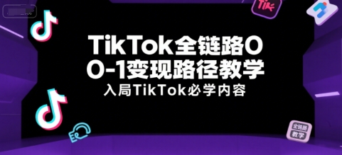 TikTok全链路0-1变现路径教学,入局TikTok必学内容-生财