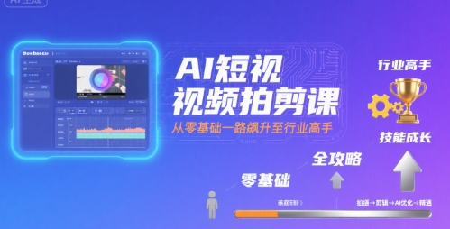 AI短视频拍剪课，全攻略到精通，带你从零基础一路飙升至行业高手-生财