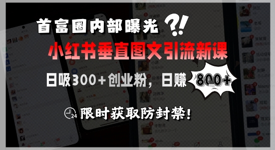 首富圈内部曝光小红书垂直图文引流新课，日吸300+创业粉，日入8张+，限时获取防封禁-生财
