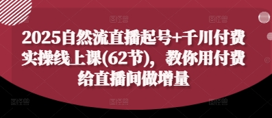 2025自然流直播起号+千川付费实操线上课(62节)，教你用付费给直播间做增量-生财