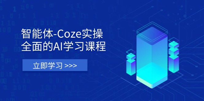 智能体-Coze实操：全面的AI学习课程，涵盖从理论基础到实战应用的全过程-生财
