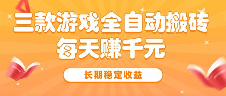 三款热门游戏全自动搬砖，每天赚千元，长期稳定收益-生财