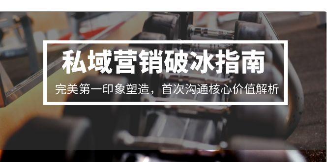 私域营销破冰指南，完美第一印象塑造，首次沟通核心价值解析-生财