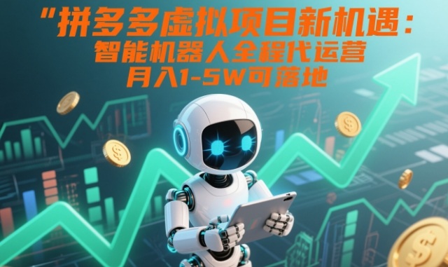 拼多多虚拟项目新机遇：智能机器人全程代运营，月入1-5W可落地【揭秘】-生财