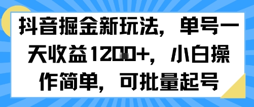 抖音掘金新玩法，单号一天收益多张，小白操作简单，可批量起号-生财